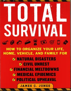 Total Survival: How To Organize Your Life, Home, Vehicle, And Family For Natural Disasters, Civil Unrest, Financial Meltdowns, Medical Epidemics, And